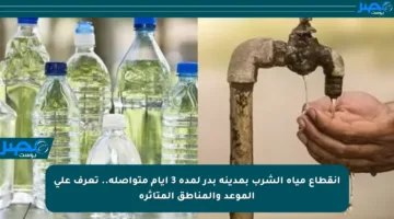 انقطاع مياه الشرب بمدينة بدر لمدة 3 أيام متواصلة.. تعرف على الموعد والمناطق المتأثرة